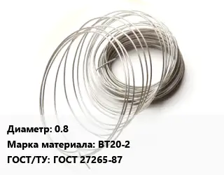 Титановая проволока 0.8 Марка: ВТ20-2 ГОСТ 27265-87